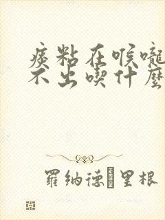 痰粘在喉咙上咳不出吃什么药