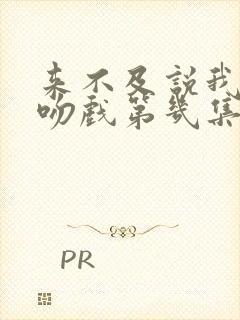 来不及说我爱你吻戏第几集