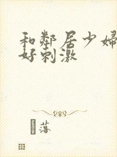 和邻居少妇偷偷好刺激