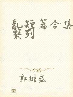 乱短篇合集小说系列