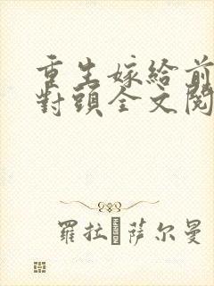 重生嫁给前夫死对头全文阅读