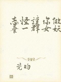 志怪让你做官你养一群女妖笔趣阁