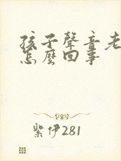 孩子声音老是哑怎么回事