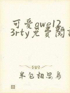 可爱qwe123rty免费阅读笔趣阁最新章节