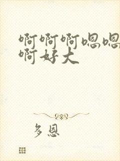 啊啊啊嗯嗯嗯啊啊好大