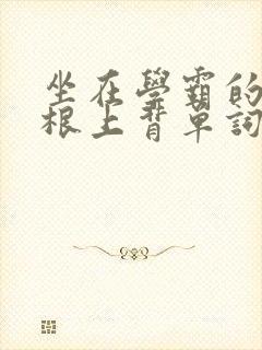 坐在学霸的大紫根上背单词牧童