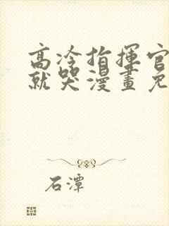 高冷指挥官一亲就哭漫画免费阅读