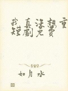 我真没想重生啊短剧免费