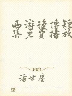 西游后传短剧全集免费播放