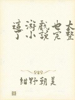 这游戏也太真实了小说完整下载