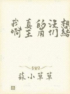 我真的没想重生啊主角们结局