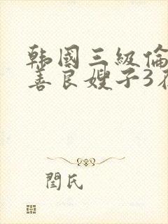 韩国三级伦理片善良嫂子3在线观看