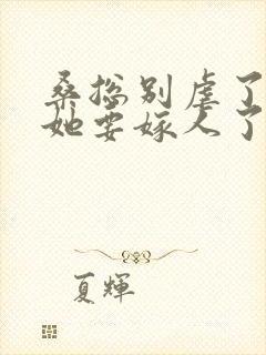 桑总别虐了夫人她要嫁人了小说