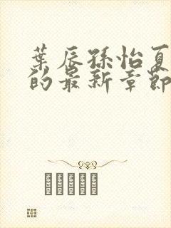 叶辰孙怡夏若雪的最新章节