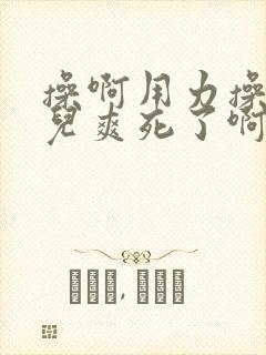 操啊用力操干女儿爽死了啊啊啊