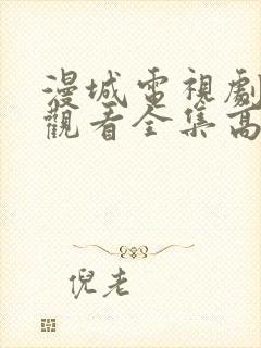 漫城电视剧免费观看全集高清版