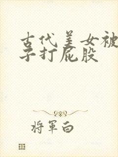 古代美女被脱裤子打屁股