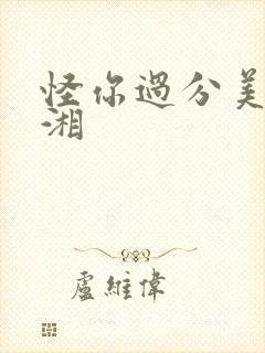 怪你过分美丽湘湘