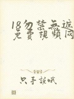 18勿禁无遮挡免费视频网站
