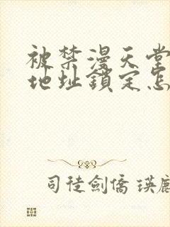 被禁漫天堂ip地址锁定怎么办