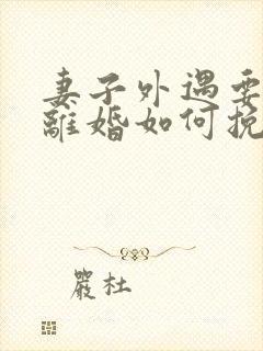 妻子外遇要和我离婚如何挽回