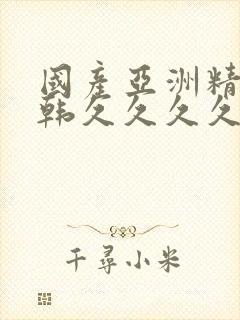 国产亚洲精品日韩久久久久久