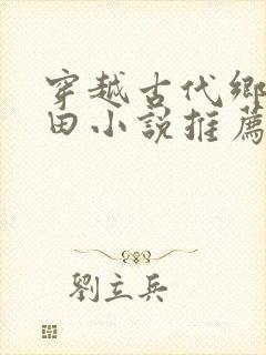 穿越古代乡村种田小说推荐