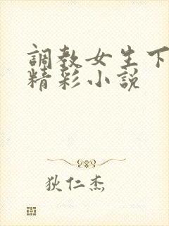 调教女生下体的精彩小说