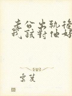 老公出轨后回归我该对他好吗