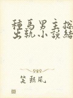 种马男主总是在出轨小说结局免费阅