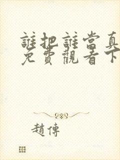 谁把谁当真漫画免费观看下拉式六漫画