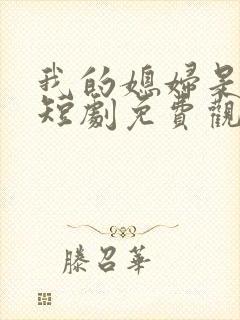 我的媳妇是女帝短剧免费观看