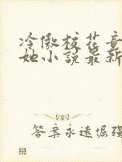 冷傲校花竟是扶她小说最新章节更新