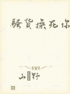 骚货操死你母狗