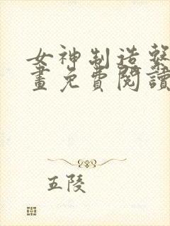 女神制造系统漫画免费阅读下拉式