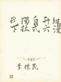 我独自升级漫画下拉式六漫画网站