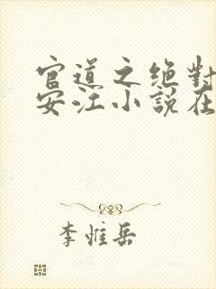 官道之绝对权力安江小说在线全文免费阅读