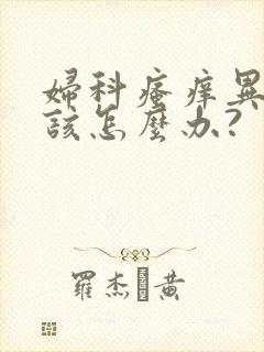 妇科瘙痒异味儿该怎么办?