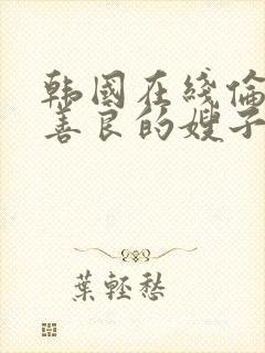 韩国在线伦理片善良的嫂子5