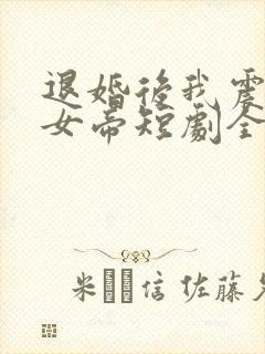 退婚后我震惊了女帝短剧全集