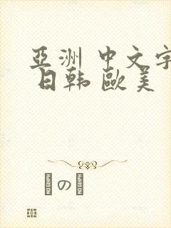 亚洲 中文字幕 日韩 欧美