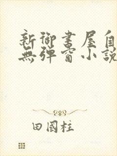 新御书屋自由的无弹窗小说阅读网