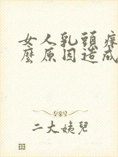 女人乳头痒是什么原因造成的