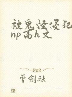 被鬼怪侵犯肉欲np高h文