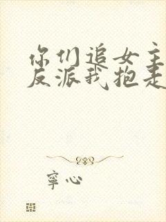 你们追女主那女反派我抱走了