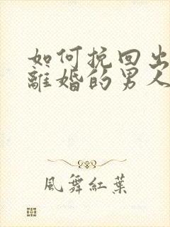 如何挽回出轨要离婚的男人