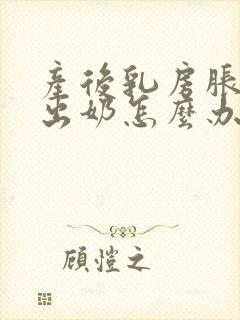 产后乳房胀痛不出奶怎么办