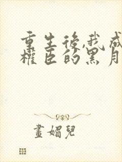 重生后,我成了权臣的黑月光封面