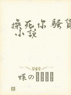 操死你 骚货… 小说