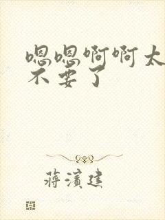 嗯嗯啊啊太大了不要了